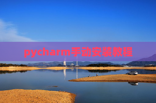 pycharm手动安装教程 pycharm手动安装教程